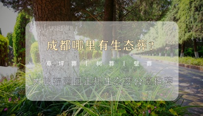 成都哪里有生态葬？大朗福满园正规生态葬公墓推荐